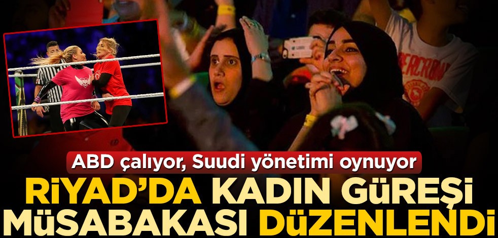 ABD çalıyor, Suudi yönetimi oynuyor! Riyad'da kadın güreşi müsabakası düzenlendi