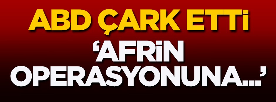 Amerika çark etti! 'Afrin operasyonuna...'