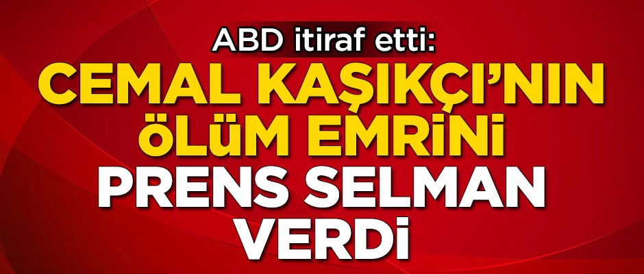 ABD itiraf etti: Cemal Kaşıkçı'nın ölüm emrini Prens Selman verdi