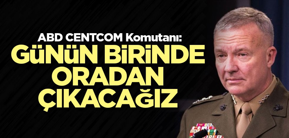 ABD CENTCOM Komutanı: Günün birinde oradan çıkacağız