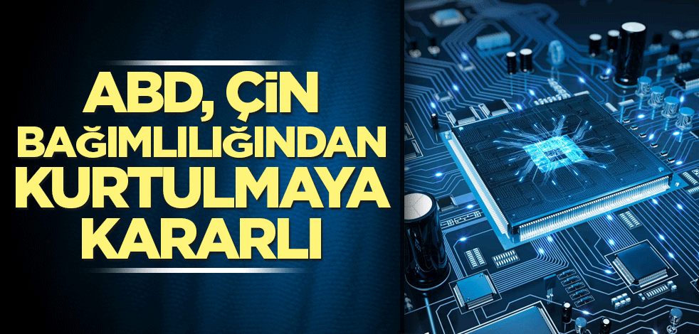 ABD, Çin bağımlılığından kurtulmaya kararlı