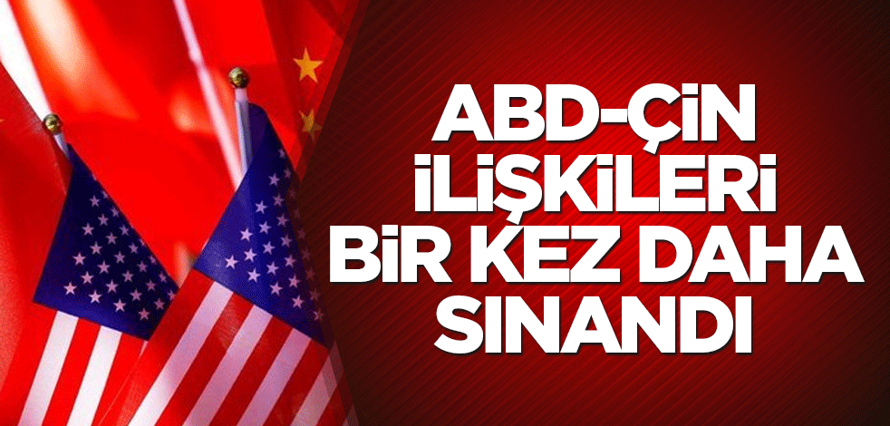 ABD-Çin ilişkileri bir kez daha sınandı