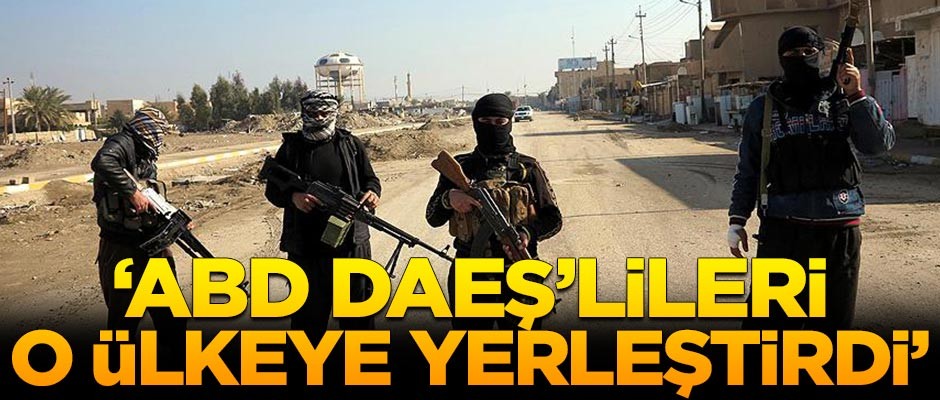 ABD DAEŞ'li teröristleri o ülkeye yerleştirdi