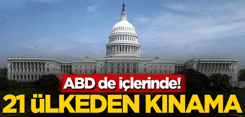 ABD de içlerinde! 21 ülkeden kınama