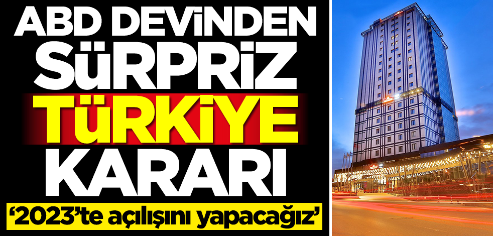 ABD devinden sürpriz Türkiye kararı! Resmen duyurdular: 2023'te açıyoruz