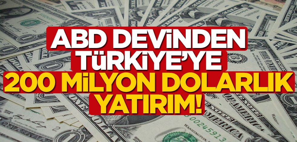ABD devinden Türkiye'ye 200 milyon dolarlık yatırım!