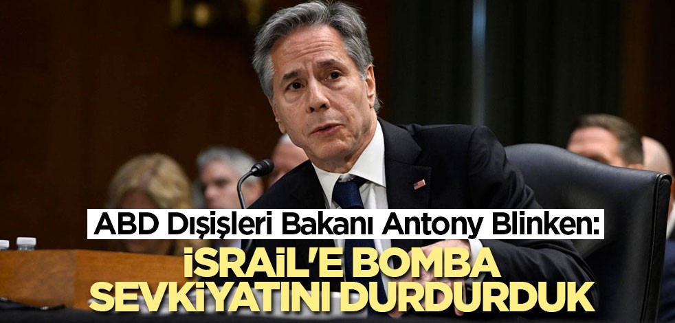 ABD Dışişleri Bakanı Antony Blinken: İsrail'e bomba sevkiyatını durdurduk