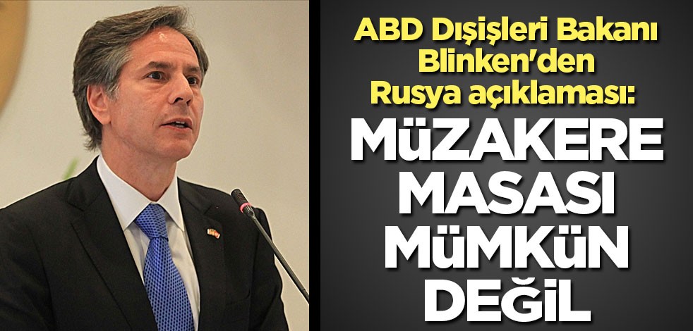 ABD Dışişleri Bakanı Blinken'den Rusya açıklaması: Müzakere masası mümkün değil