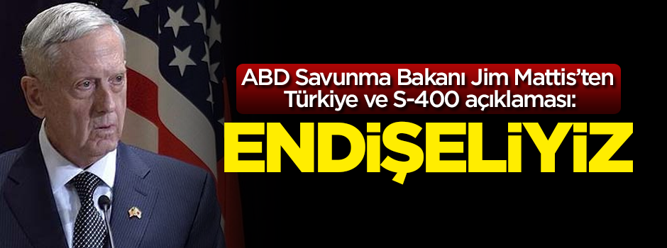 ABD Dışişleri Bakanı Mattis'ten Türkiye ve S-400 açıklaması: Endişeliyiz