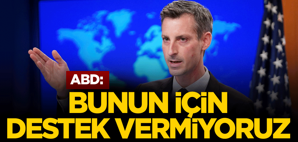 ABD Dışişleri Bakanlığı: Bunun için destek vermiyoruz