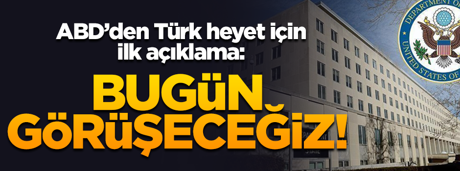ABD Dışişleri'nden flaş açıklama: Türk heyeti ile bugün görüşeceğiz