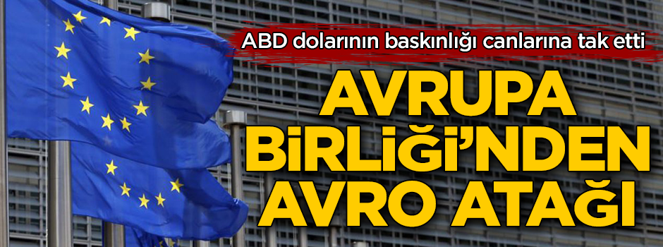 ABD dolarının baskınlığından rahatsız olan Avrupa Birliği'nden 'avro' atağı