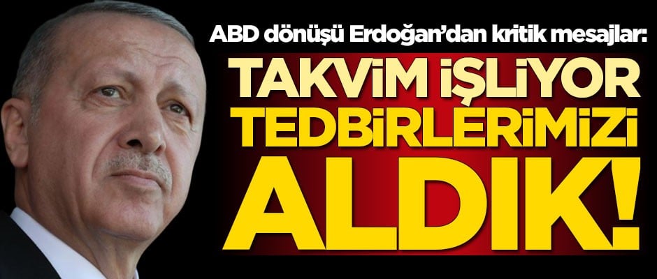 ABD dönüşü Erdoğan'dan kritik mesajlar: Takvim işliyor, tedbirimizi aldık