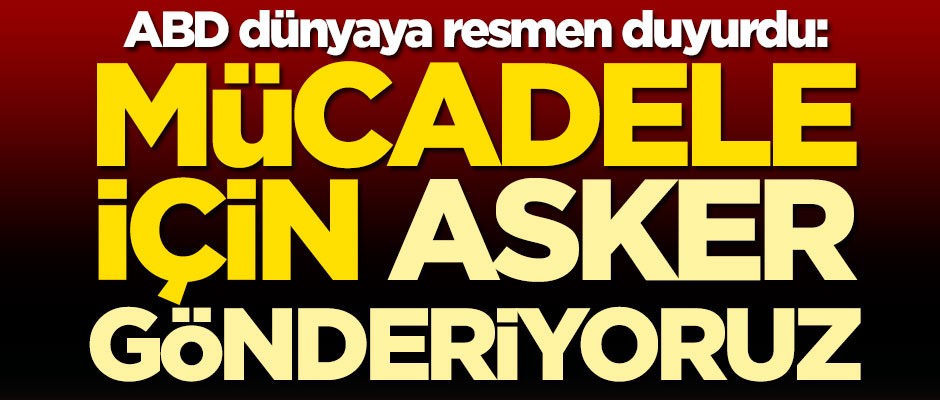 ABD dünyaya resmen duyurdu: Mücadele için asker gönderiyoruz