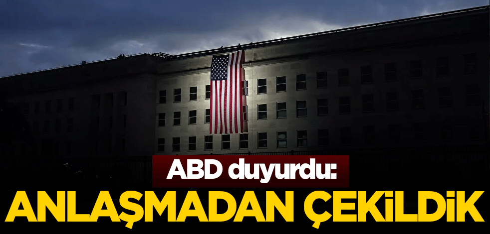 ABD duyurdu: Anlaşmadan çekildik