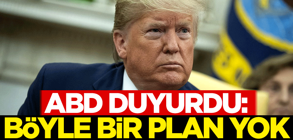 ABD duyurdu: Böyle bir plan yok