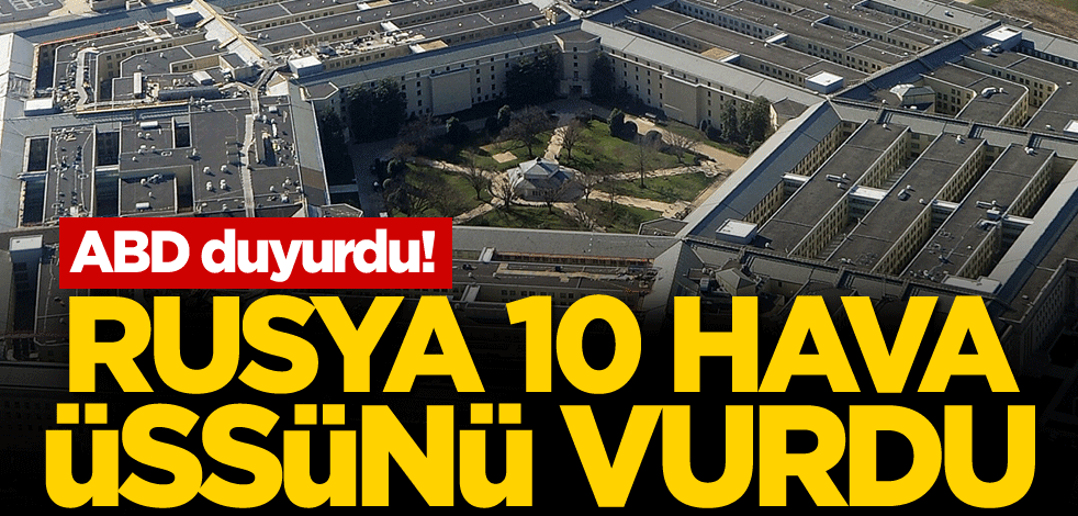 ABD duyurdu! Rusya 10 hava üssünü vurdu
