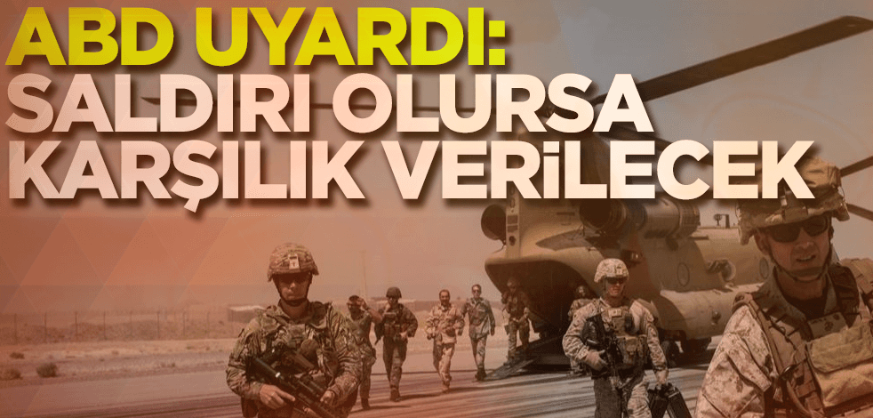 ABD duyurdu: Saldırı olursa karşılık verilecek!