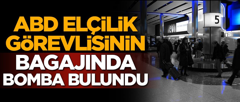ABD elçilik görevlisinin bagajında bomba bulundu