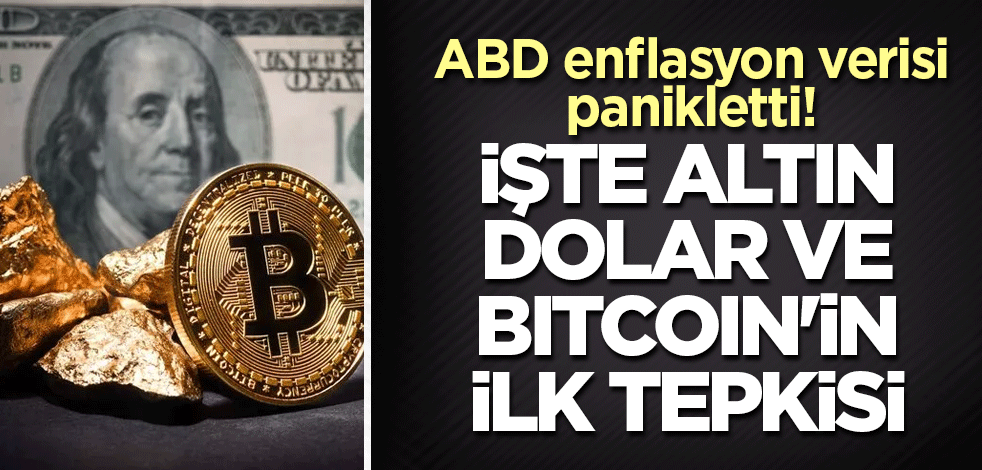 ABD enflasyon verisi panikletti! İşte altın, dolar ve bitcoin'in ilk tepkisi