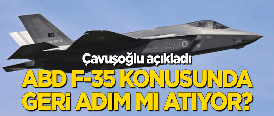 ABD F-35 konusunda geri adım mı atıyor? Çavuşoğlu açıkladı