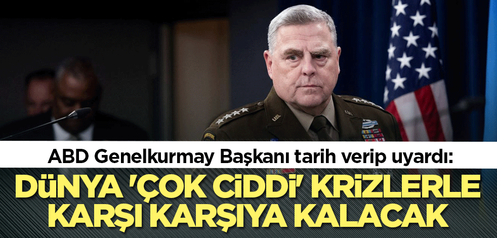 ABD Genelkurmay Başkanı tarih verip uyardı: Dünya 'çok ciddi' krizlerle karşı karşıya kalacak