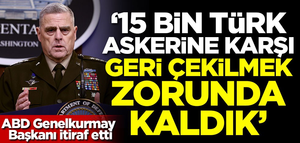 ABD Genelkurmay Başkanından itiraf: 15 bin Türk askerine karşı geri çekilmek zorunda kaldık