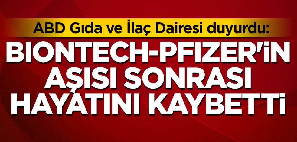 ABD Gıda ve İlaç Dairesi duyurdu: BioNTech-Pfizer'in aşısı sonrası hayatını kaybetti