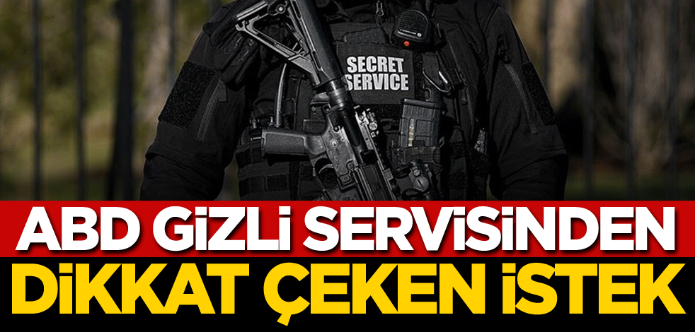 ABD Gizli Servisinden dikkat çeken istek