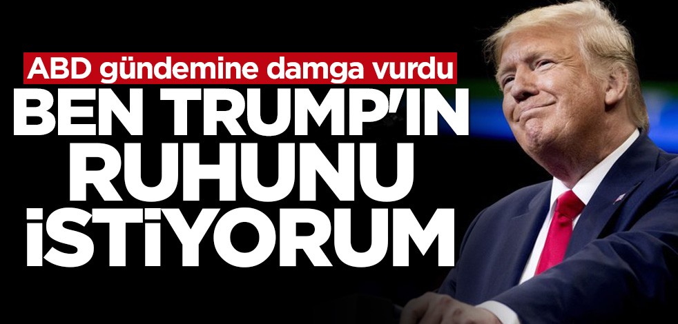 ABD gündemine damga vurdu! "Ben Trump'ın ruhunu istiyorum"