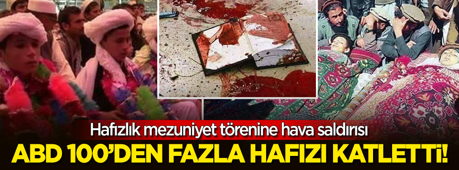 ABD'den hafızlık mezuniyet törenine hava saldırısı: 100'ün üzerinde hafız katledildi!