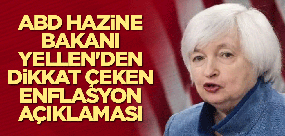 ABD Hazine Bakanı Yellen'den dikkat çeken enflasyon açıklaması