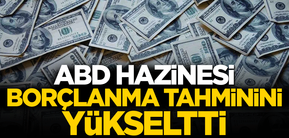 ABD Hazinesi borçlanma tahminini yükseltti