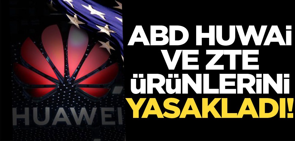 ABD, Huawei ve ZTE ürünlerini yasakladı