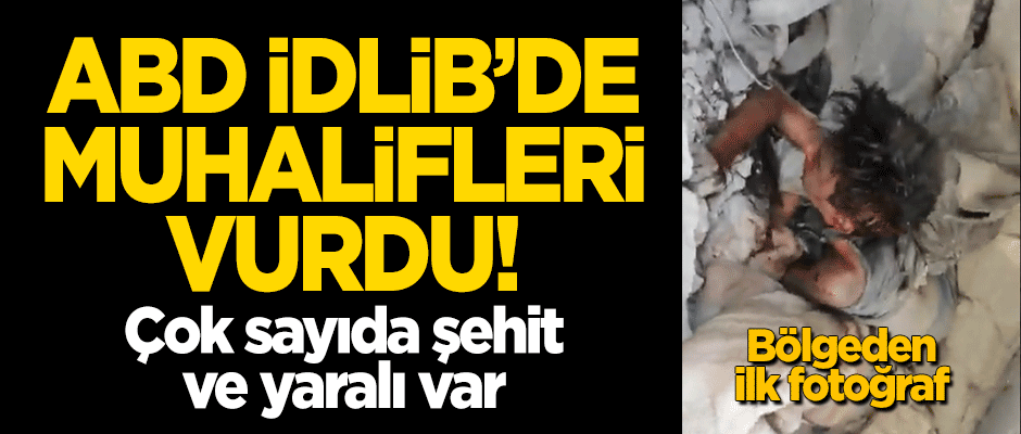 ABD İdlib'de muhalifleri vurdu! Çok sayıda sivil ve muhalif şehit oldu