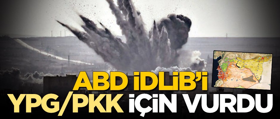 ABD İdlib’i YPG/PKK için vurdu
