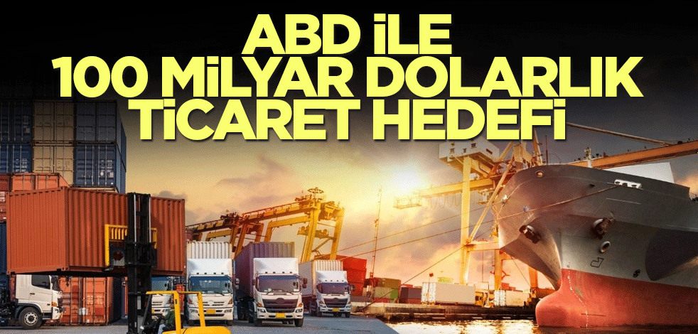 ABD ile 100 milyar dolarlık ticaret hedefi