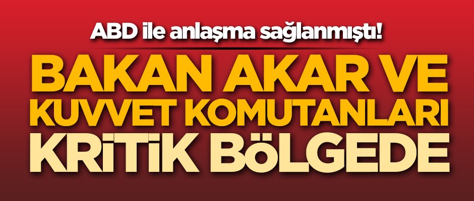 ABD ile anlaşma sağlanmıştı! Bakan Akar ve kuvvet komutanları kritik bölgede