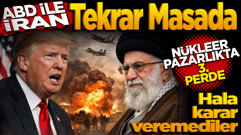 ABD ile İran Tekrar masada: Nükleer pazarlıkta üçüncü perde!