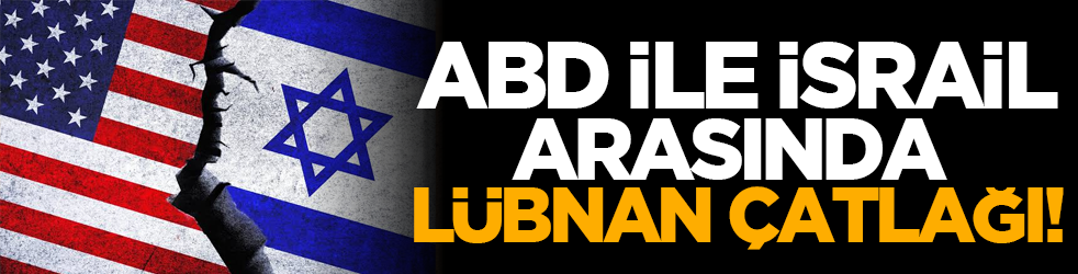 ABD ile İsrail arasında Lübnan çatlağı!