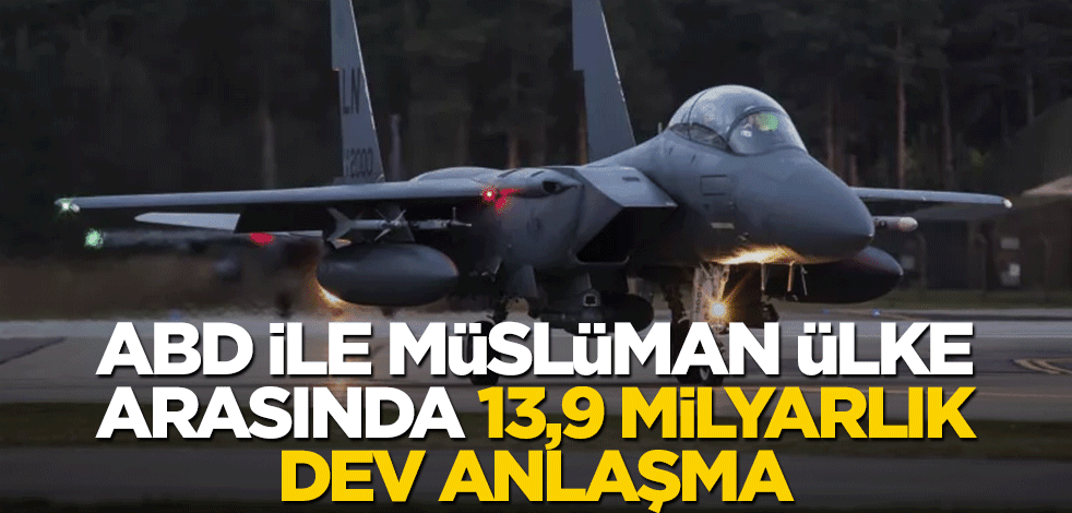 ABD ile Müslüman ülke arasında 13,9 milyar dolarlık anlaşma!