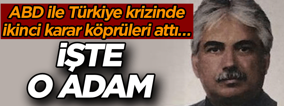 ABD ile Türkiye krizinde ikinci karar köprüleri attı… İşte o adam