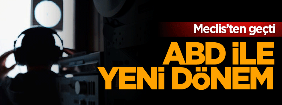 ABD ile yeni dönem: Meclis'ten geçti