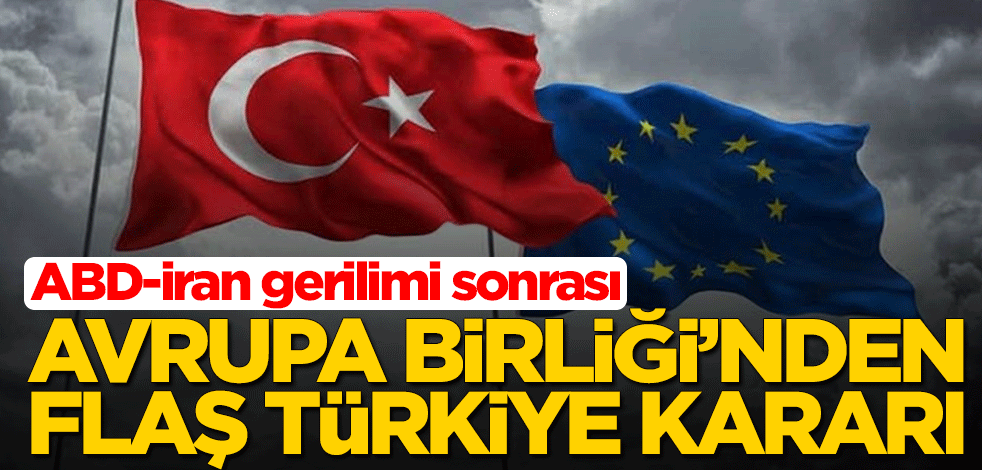 ABD-İran gerilimi sonrası Avrupa Birliği'nden flaş Türkiye kararı