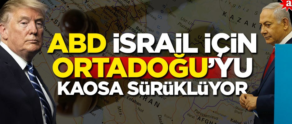 ABD, İsrail için Ortadoğu’yu kaosa sürüklüyor