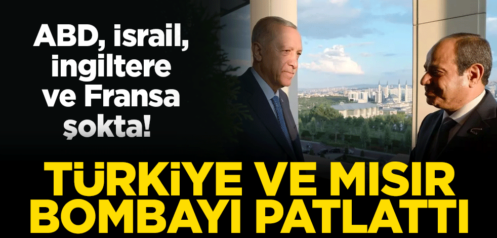 ABD, İsrail, İngiltere ve Fransa şokta! Türkiye ve Mısır bombayı patlattı