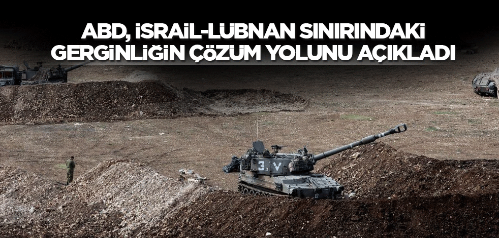 ABD, İsrail-Lübnan sınırındaki gerginliğin çözüm yolunu açıkladı