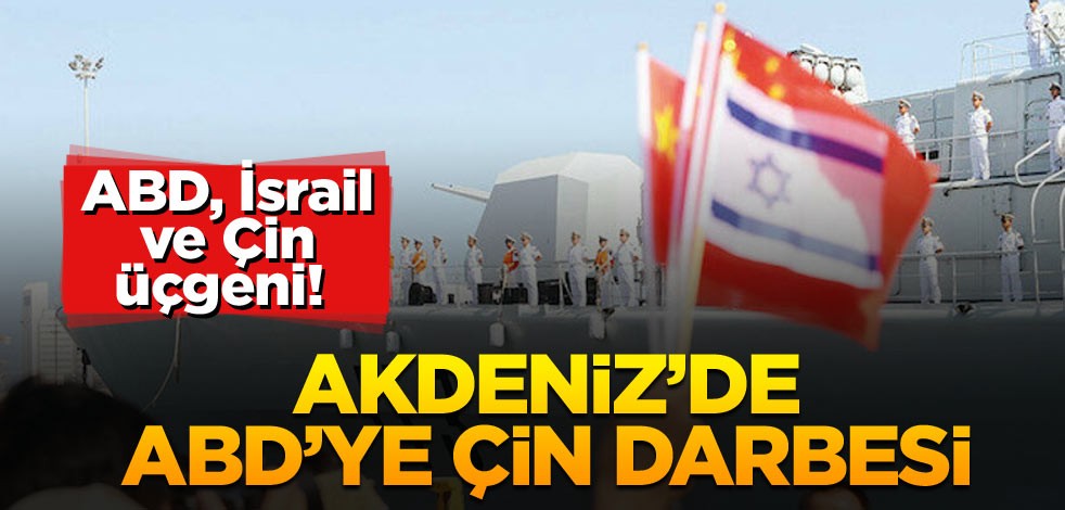 ABD, İsrail ve Çin üçgeni! Akdeniz’de ABD’ye Çin darbesi