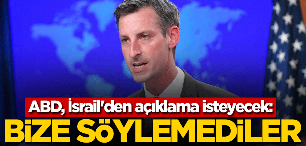 ABD, İsrail'den açıklama isteyecek: Bize söylemediler