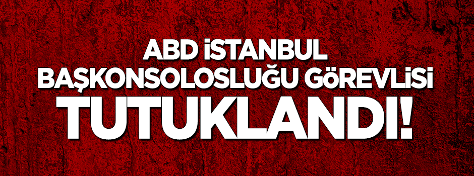 ABD İstanbul Başkonsolosluğu görevlisi tutuklandı!